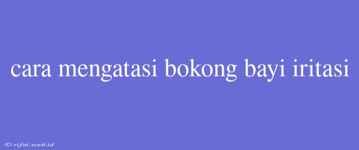 Cara Mengatasi Bokong Bayi Iritasi