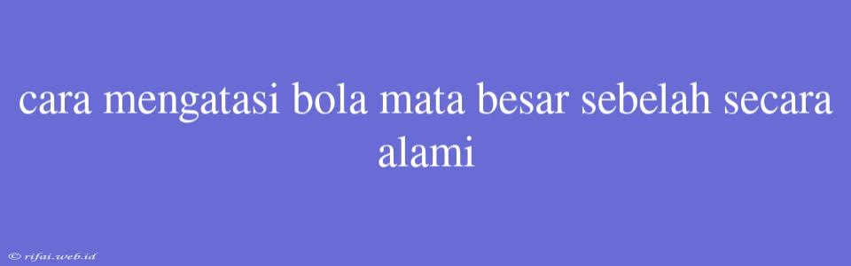 Cara Mengatasi Bola Mata Besar Sebelah Secara Alami