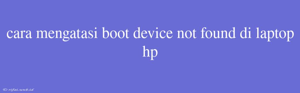 Cara Mengatasi Boot Device Not Found Di Laptop Hp