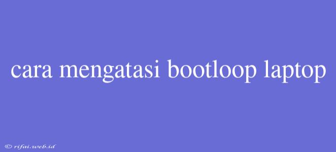 Cara Mengatasi Bootloop Laptop