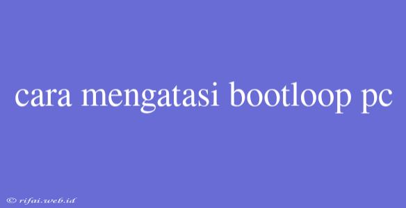 Cara Mengatasi Bootloop Pc