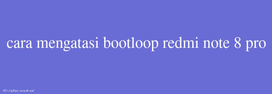 Cara Mengatasi Bootloop Redmi Note 8 Pro