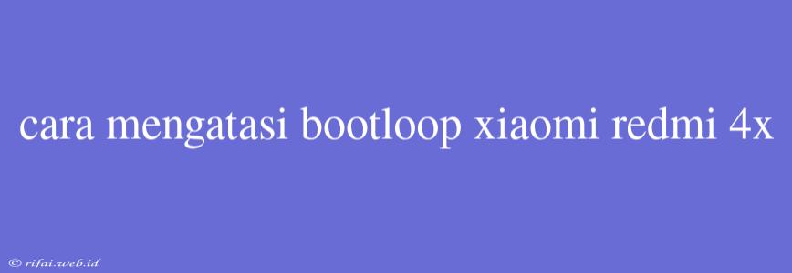 Cara Mengatasi Bootloop Xiaomi Redmi 4x