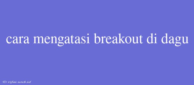 Cara Mengatasi Breakout Di Dagu