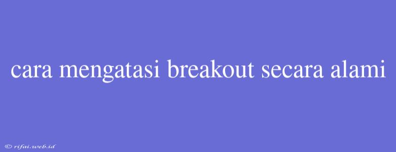 Cara Mengatasi Breakout Secara Alami