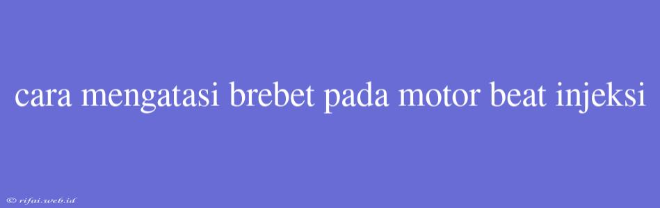 Cara Mengatasi Brebet Pada Motor Beat Injeksi