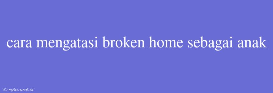 Cara Mengatasi Broken Home Sebagai Anak