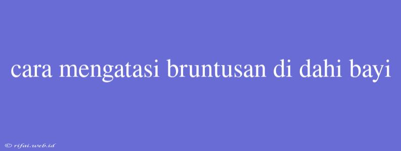 Cara Mengatasi Bruntusan Di Dahi Bayi