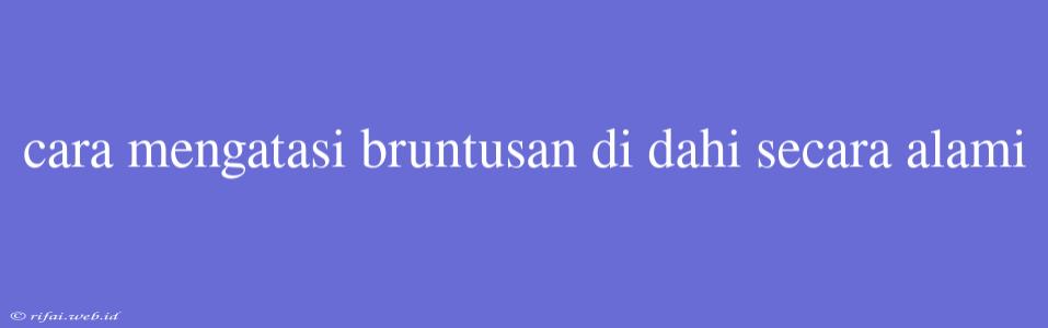 Cara Mengatasi Bruntusan Di Dahi Secara Alami