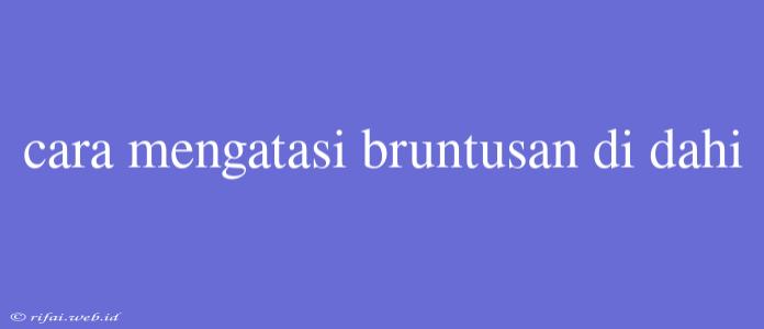 Cara Mengatasi Bruntusan Di Dahi