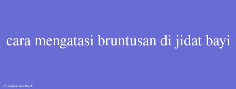 Cara Mengatasi Bruntusan Di Jidat Bayi