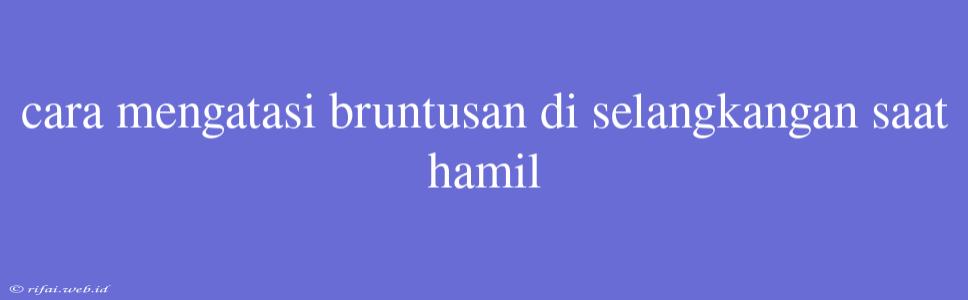 Cara Mengatasi Bruntusan Di Selangkangan Saat Hamil