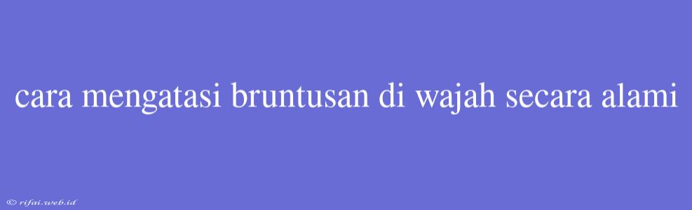 Cara Mengatasi Bruntusan Di Wajah Secara Alami