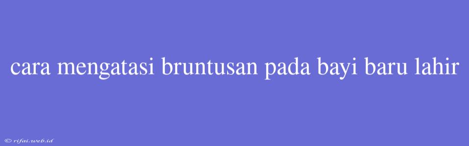 Cara Mengatasi Bruntusan Pada Bayi Baru Lahir