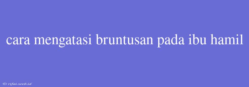 Cara Mengatasi Bruntusan Pada Ibu Hamil