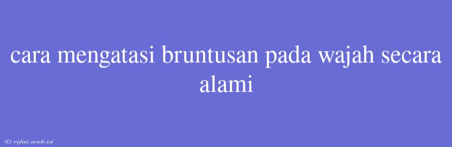 Cara Mengatasi Bruntusan Pada Wajah Secara Alami