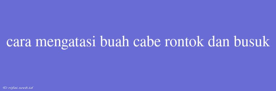 Cara Mengatasi Buah Cabe Rontok Dan Busuk