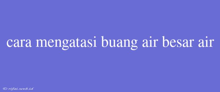 Cara Mengatasi Buang Air Besar Air