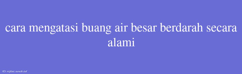 Cara Mengatasi Buang Air Besar Berdarah Secara Alami