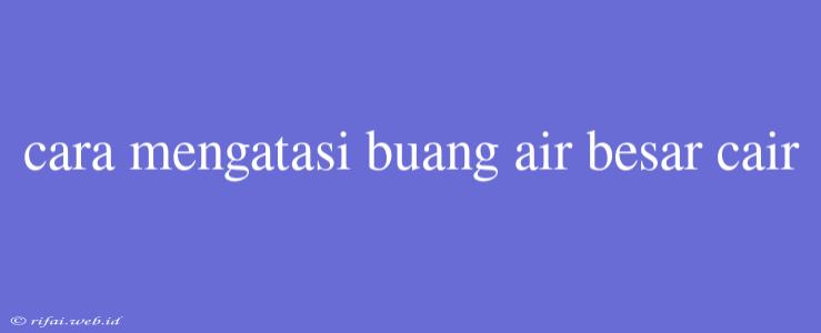 Cara Mengatasi Buang Air Besar Cair