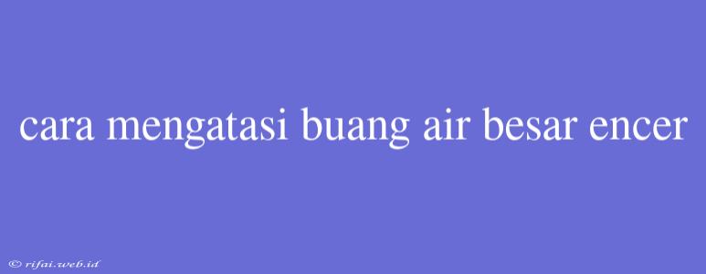 Cara Mengatasi Buang Air Besar Encer