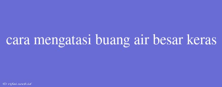 Cara Mengatasi Buang Air Besar Keras