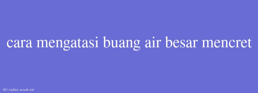 Cara Mengatasi Buang Air Besar Mencret