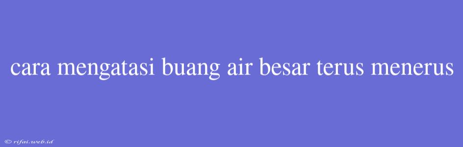 Cara Mengatasi Buang Air Besar Terus Menerus