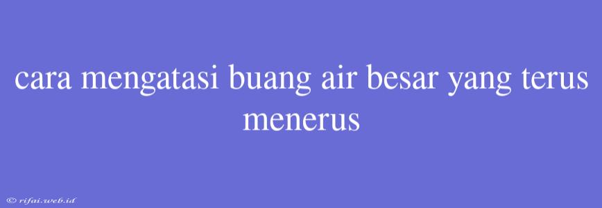 Cara Mengatasi Buang Air Besar Yang Terus Menerus