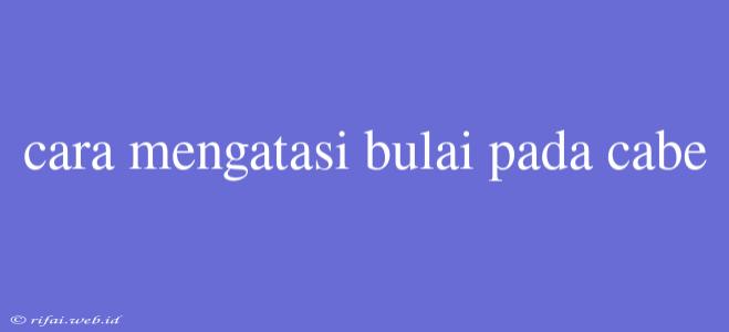 Cara Mengatasi Bulai Pada Cabe