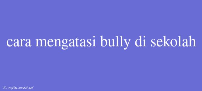 Cara Mengatasi Bully Di Sekolah