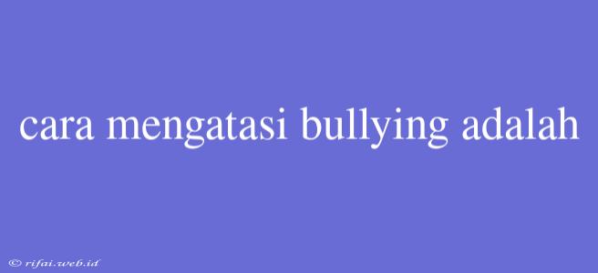 Cara Mengatasi Bullying Adalah