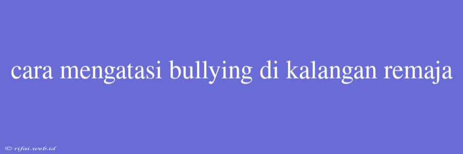 Cara Mengatasi Bullying Di Kalangan Remaja