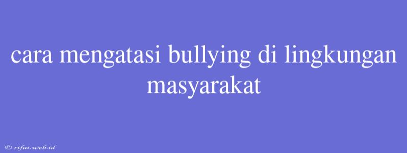 Cara Mengatasi Bullying Di Lingkungan Masyarakat