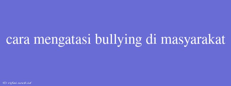 Cara Mengatasi Bullying Di Masyarakat