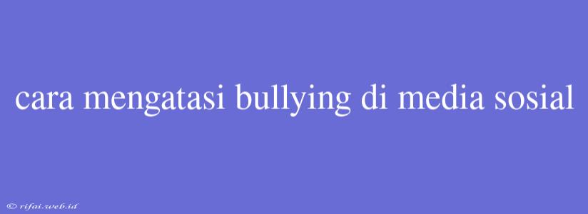 Cara Mengatasi Bullying Di Media Sosial