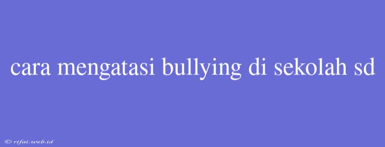 Cara Mengatasi Bullying Di Sekolah Sd