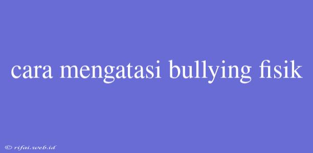 Cara Mengatasi Bullying Fisik