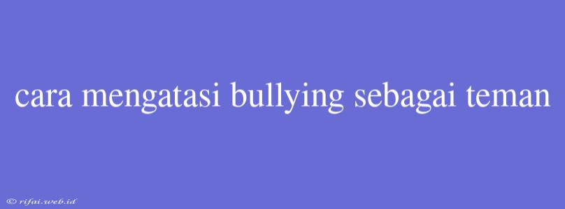 Cara Mengatasi Bullying Sebagai Teman