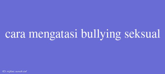 Cara Mengatasi Bullying Seksual