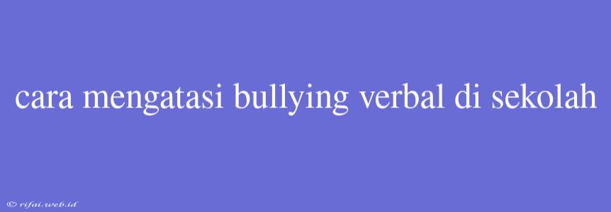 Cara Mengatasi Bullying Verbal Di Sekolah