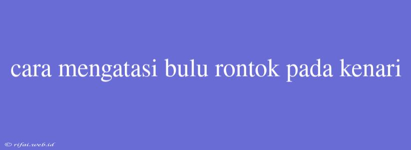 Cara Mengatasi Bulu Rontok Pada Kenari