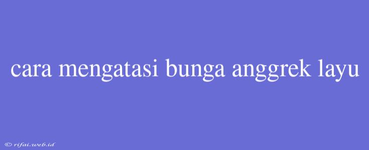 Cara Mengatasi Bunga Anggrek Layu