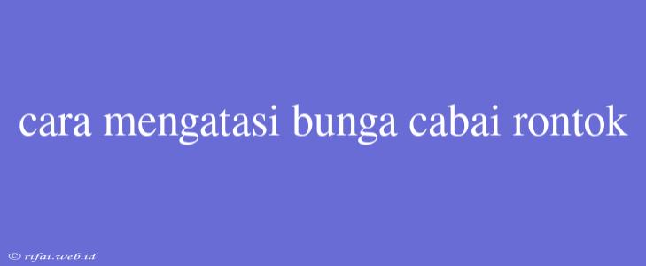 Cara Mengatasi Bunga Cabai Rontok