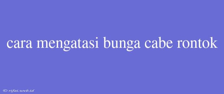 Cara Mengatasi Bunga Cabe Rontok