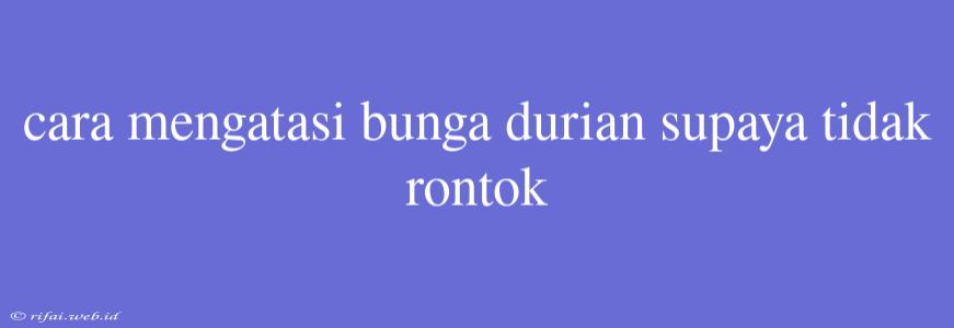 Cara Mengatasi Bunga Durian Supaya Tidak Rontok