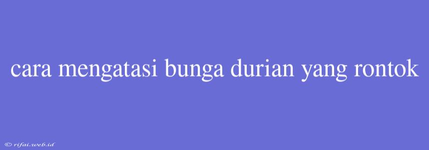 Cara Mengatasi Bunga Durian Yang Rontok