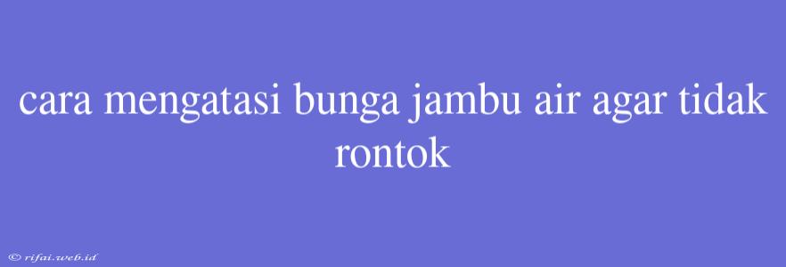 Cara Mengatasi Bunga Jambu Air Agar Tidak Rontok