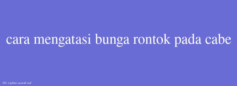 Cara Mengatasi Bunga Rontok Pada Cabe