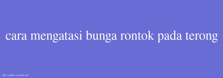 Cara Mengatasi Bunga Rontok Pada Terong